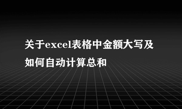 关于excel表格中金额大写及如何自动计算总和
