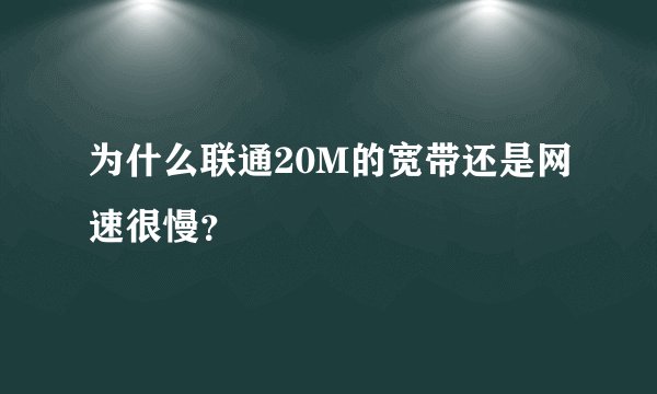 为什么联通20M的宽带还是网速很慢？