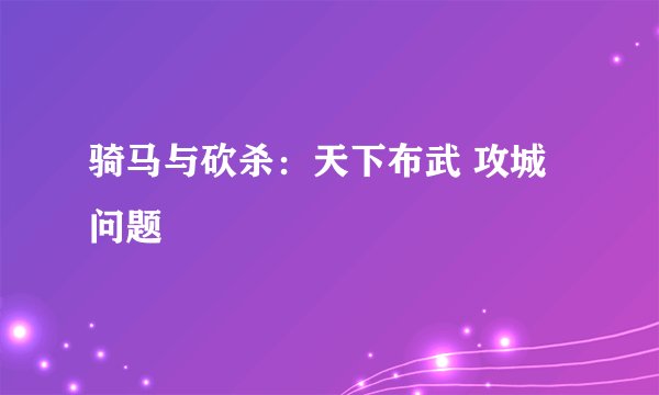 骑马与砍杀：天下布武 攻城问题