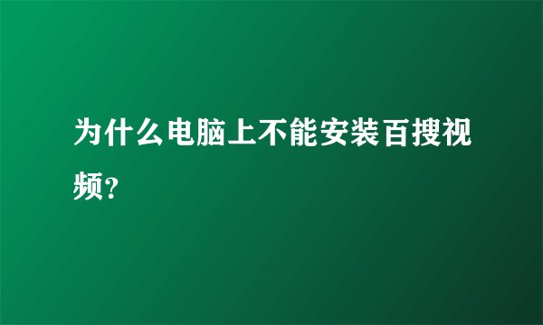 为什么电脑上不能安装百搜视频？