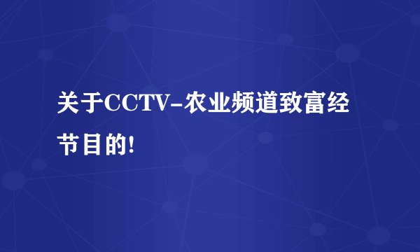 关于CCTV-农业频道致富经节目的!