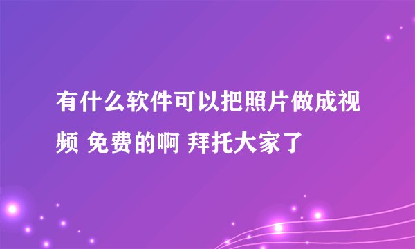 有什么软件可以把照片做成视频 免费的啊 拜托大家了