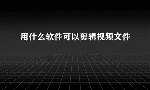 用什么软件可以剪辑视频文件