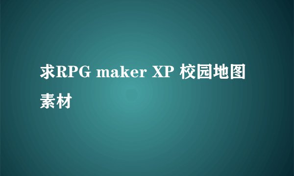 求RPG maker XP 校园地图素材