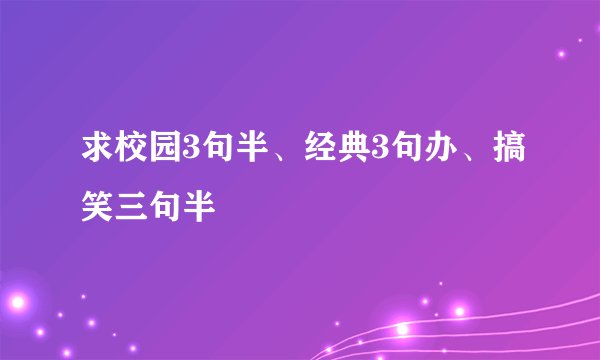 求校园3句半、经典3句办、搞笑三句半