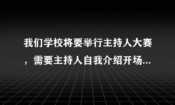 我们学校将要举行主持人大赛，需要主持人自我介绍开场白，要求有新意。谢谢了