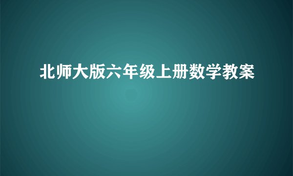 北师大版六年级上册数学教案