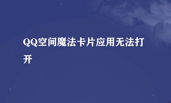 QQ空间魔法卡片应用无法打开