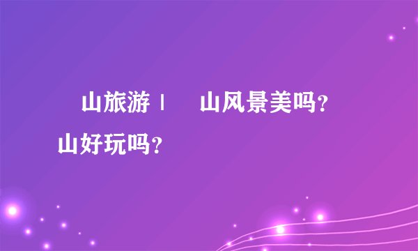 崀山旅游｜崀山风景美吗？崀山好玩吗？