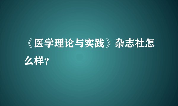 《医学理论与实践》杂志社怎么样？