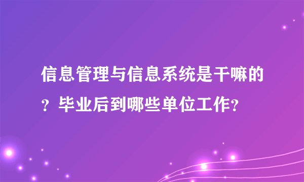 信息管理与信息系统是干嘛的？毕业后到哪些单位工作？