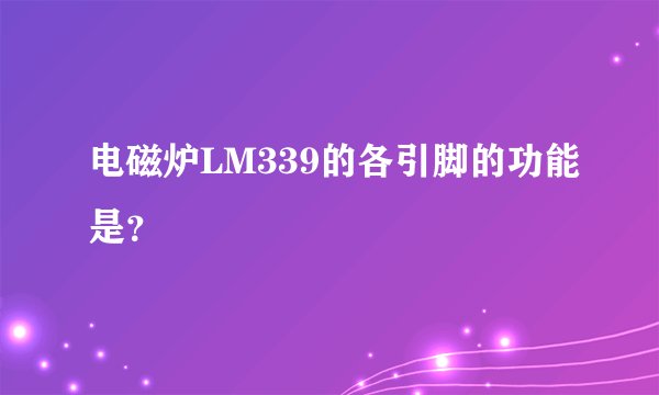 电磁炉LM339的各引脚的功能是？