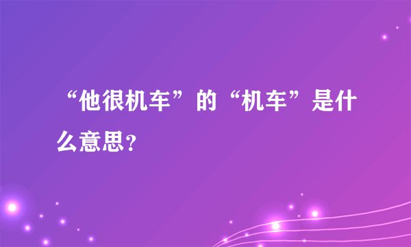 “他很机车”的“机车”是什么意思？