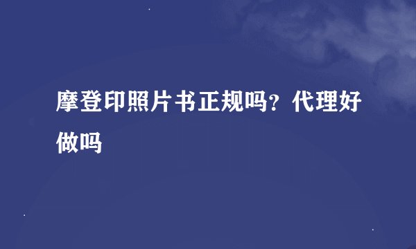 摩登印照片书正规吗？代理好做吗