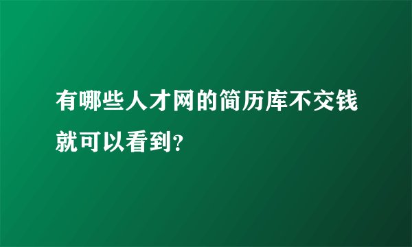 有哪些人才网的简历库不交钱就可以看到？