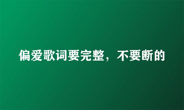 偏爱歌词要完整，不要断的