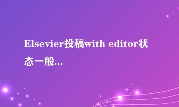 Elsevier投稿with editor状态一般要维持多久