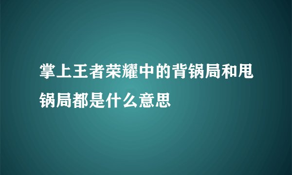 掌上王者荣耀中的背锅局和甩锅局都是什么意思