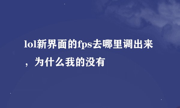 lol新界面的fps去哪里调出来，为什么我的没有