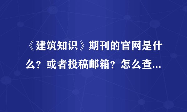 《建筑知识》期刊的官网是什么？或者投稿邮箱？怎么查来查去尽是代理啊！