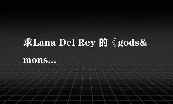 求Lana Del Rey 的《gods&monsters》中英文歌词
