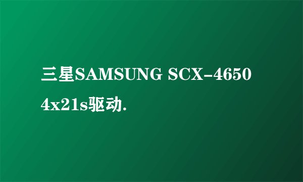 三星SAMSUNG SCX-4650 4x21s驱动.