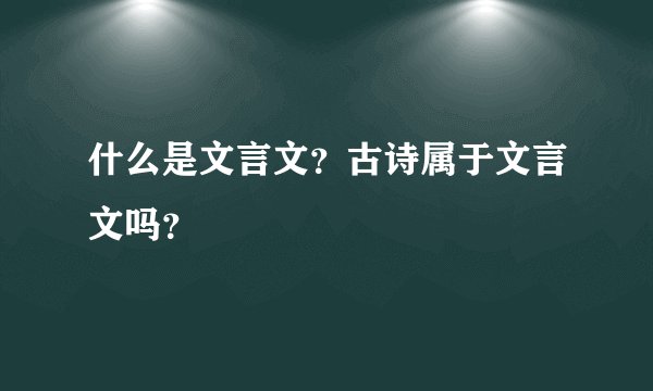 什么是文言文？古诗属于文言文吗？