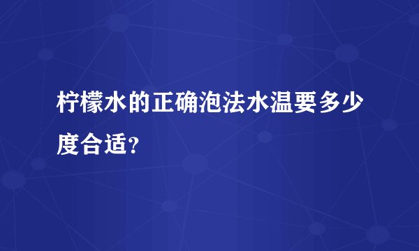 柠檬水的正确泡法水温要多少度合适？