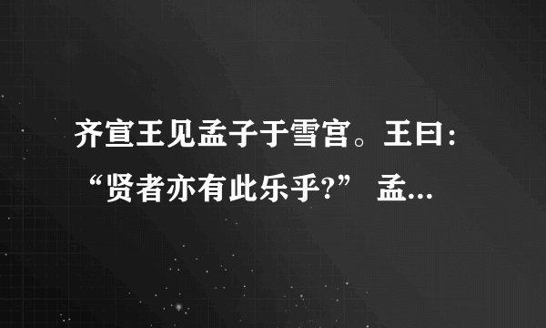 齐宣王见孟子于雪宫。王曰：“贤者亦有此乐乎?” 孟子对曰：“有。人不得，则非其上矣。 不得而非其上者，