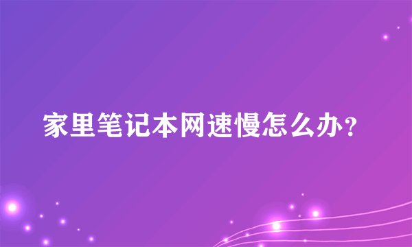 家里笔记本网速慢怎么办？