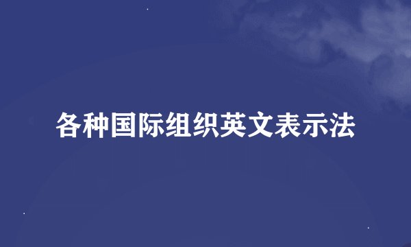 各种国际组织英文表示法