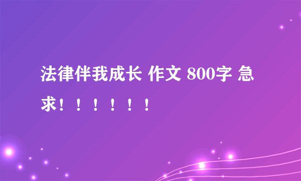 法律伴我成长 作文 800字 急求！！！！！！