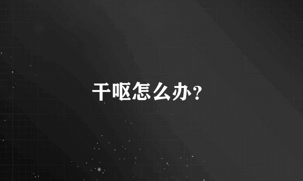 干呕怎么办？