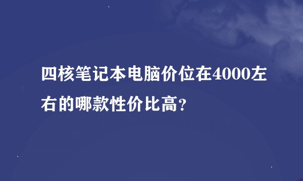 四核笔记本电脑价位在4000左右的哪款性价比高？