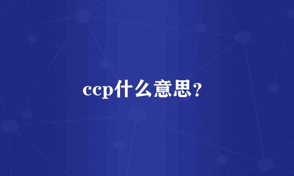 ccp什么意思？