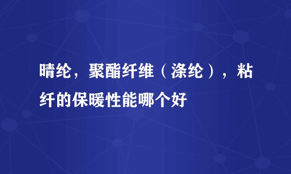 晴纶，聚酯纤维（涤纶），粘纤的保暖性能哪个好