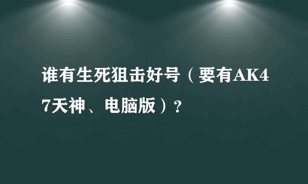 谁有生死狙击好号（要有AK47天神、电脑版）？