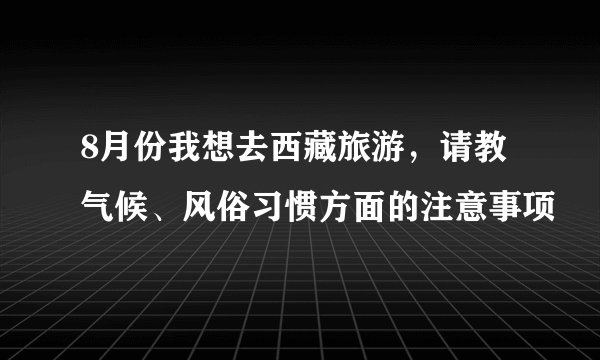 8月份我想去西藏旅游，请教气候、风俗习惯方面的注意事项