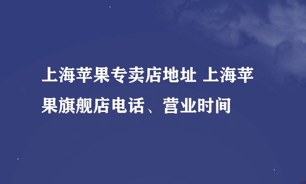 上海苹果专卖店地址 上海苹果旗舰店电话、营业时间