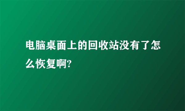 电脑桌面上的回收站没有了怎么恢复啊?