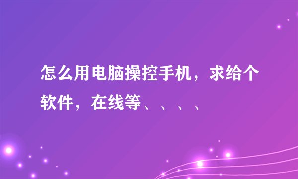 怎么用电脑操控手机，求给个软件，在线等、、、、