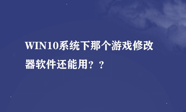 WIN10系统下那个游戏修改器软件还能用？？