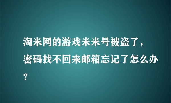 淘米网的游戏米米号被盗了，密码找不回来邮箱忘记了怎么办？