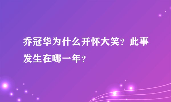 乔冠华为什么开怀大笑？此事发生在哪一年？