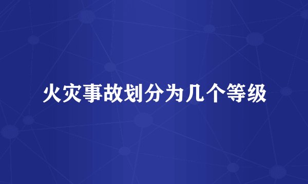 火灾事故划分为几个等级
