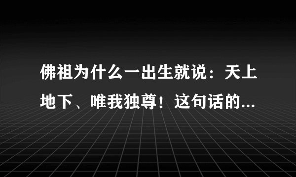 佛祖为什么一出生就说：天上地下、唯我独尊！这句话的本意什么意思？