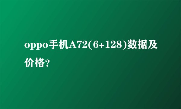 oppo手机A72(6+128)数据及价格？