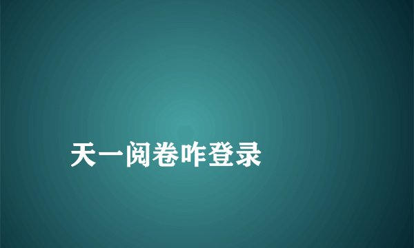 
天一阅卷咋登录

