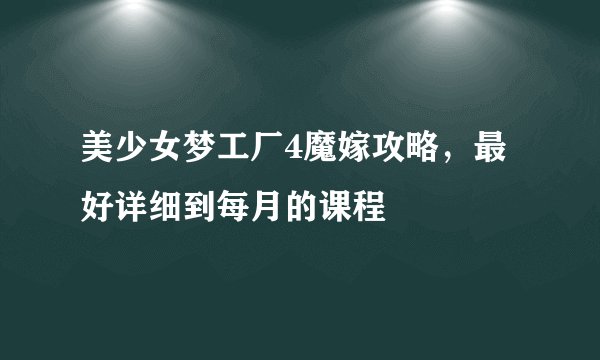 美少女梦工厂4魔嫁攻略，最好详细到每月的课程