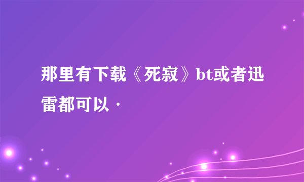 那里有下载《死寂》bt或者迅雷都可以·